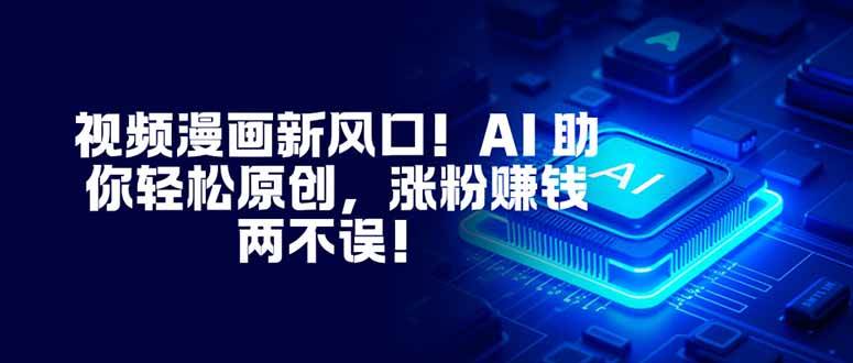 （16646期）视频漫画新风口！AI 助你轻松原创，涨粉赚钱两不误！-星空网创资源