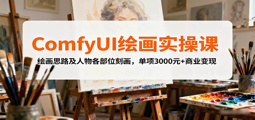 ComfyUI绘画实操课,绘画思路及人物各部位刻画,单项3000元+商业变现-星空网创资源