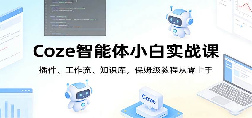 Coze智能体小白实战课：插件、工作流、知识库，保姆级教程从零上手-星空网创资源