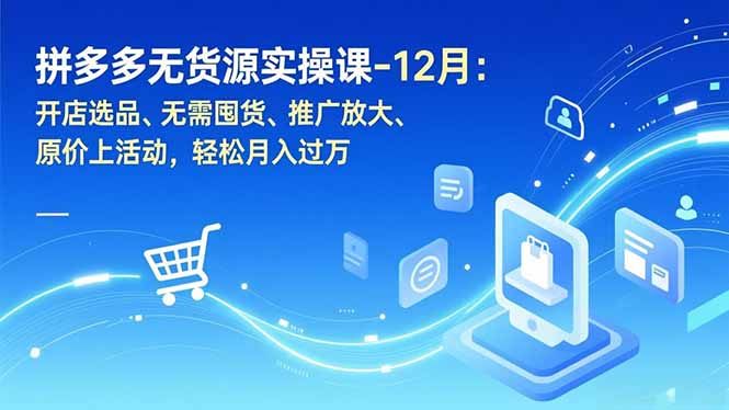 拼多多无货源实操课-12月:开店选品、无需囤货、推广放大、原价上活动,轻松月入过万-星空网创资源