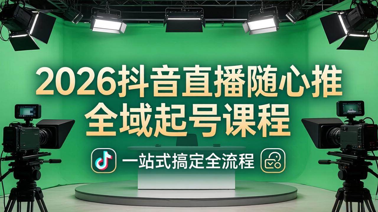 (18094期)2026抖音直播随心推全域起号课程(更新4月18):一站式搞定直播起号、稳号、放量全流程-星空网创资源