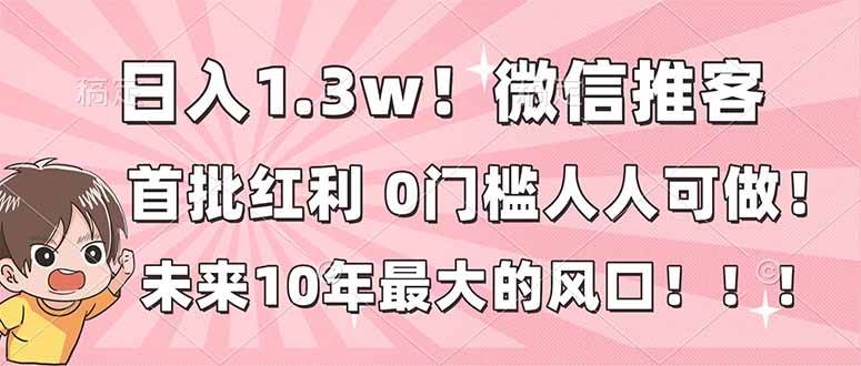 (16969期)日入1.3w!微信推客,首批红利,未来10年最大的风口,0门槛,人人可做!-星空网创资源
