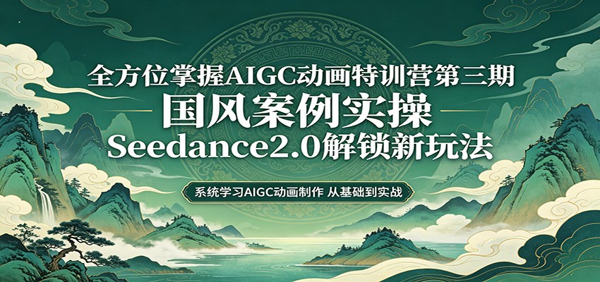 零基础AIGC动画精通第三期：国风案例实操，Seedance2.0解锁新玩法-星空网创资源