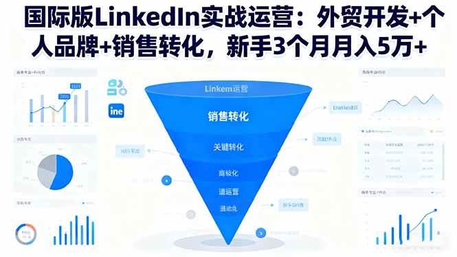 (16397期)国际版LinkedIn实战运营:外贸开发+个人品牌+销售转化,新手3个月月入5万+-星空网创资源