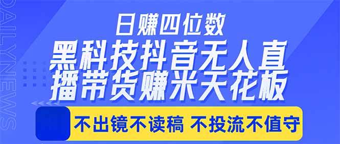 (18320期)日入四位数!!最新黑科技抖音无人直播带货赚钱天花板,不出镜,不读稿,不投流,不值守,手…-星空网创资源