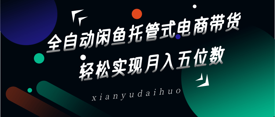 全自动闲鱼托管式电商带货,一部手机和一个闲鱼号就可以开干,轻松实现月入五位数-星空网创资源