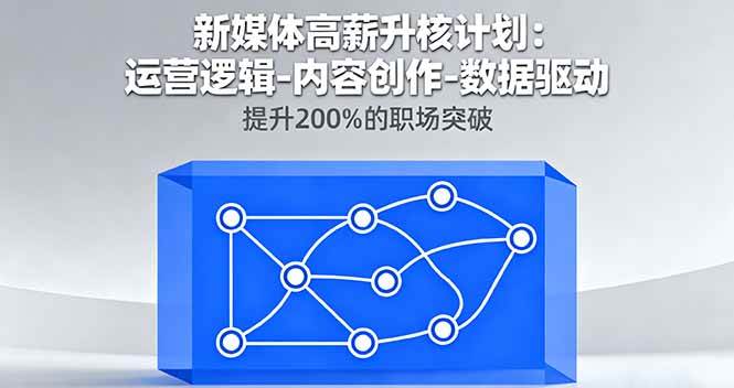 (16142期)新媒体高薪升核计划:运营逻辑-内容创作-数据驱动,提升200%的职场突破-星空网创资源