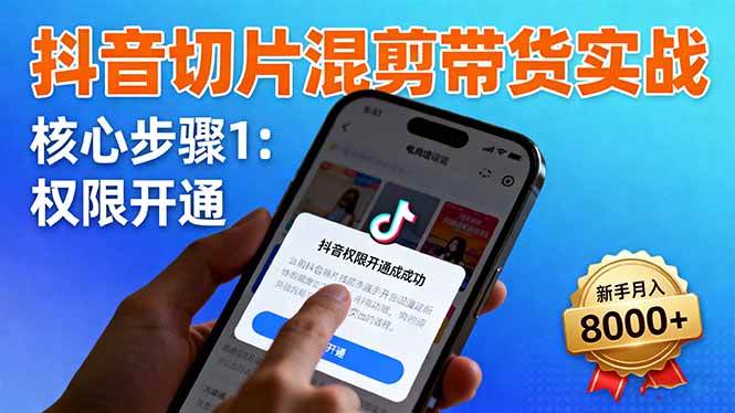 (16319期)抖音切片混剪带货实战:权限开通、商品挂车、混剪手法,新手月入8000+-星空网创资源
