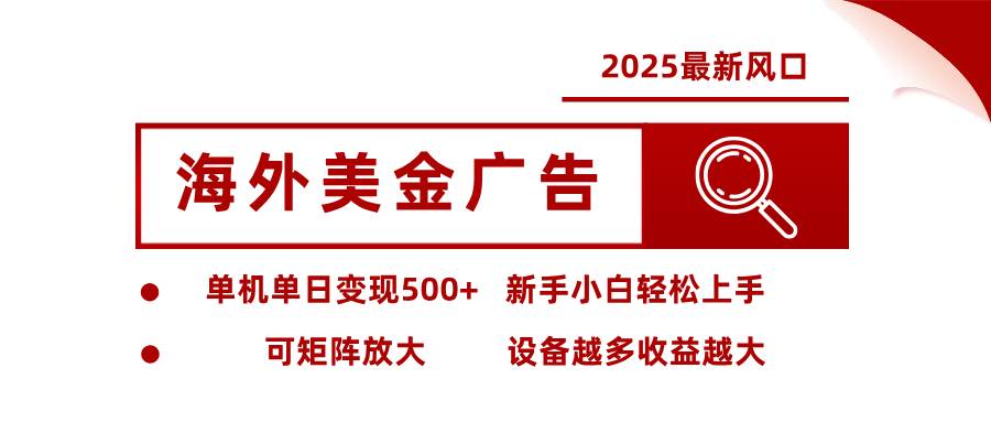 （16029期） 2025最新风口 海外美金广告 单机单日变现500+ 可矩阵放大 设备越多收…-星空网创资源