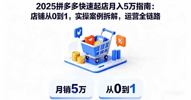 (16199期)2025拼多多快速起店月入5万指南:店铺从0到1,实操案例拆解,运营全链路-星空网创资源