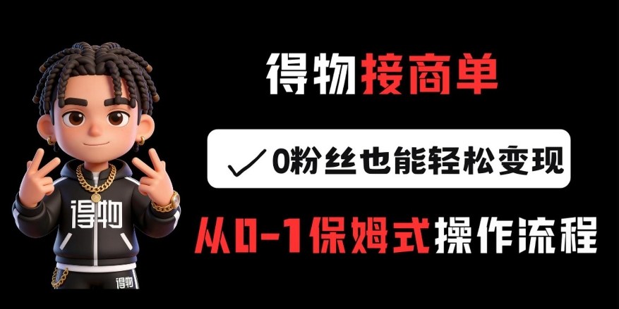 得物接商单,0粉丝也能轻松变现,从0-1保姆式操作流程 得物接商单,0粉丝也能轻松变现,从0-1保姆式操作流程