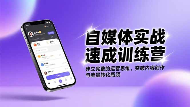 （16704期）自媒体实战速成训练营：建立完整的运营思维，突破内容创作与流量转化瓶颈-星空网创资源