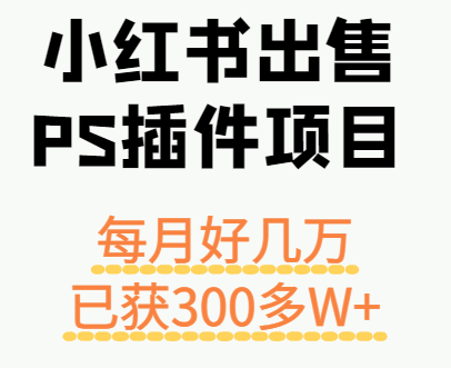 小红书出售PS插件项目，每月都收入好几万，长期操作已获利300多W+-星空网创资源