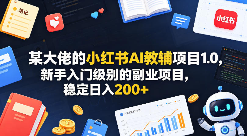 某大佬的小红书AI教辅项目1.0，新手入门级别的副业项目，稳定日入200+-星空网创资源