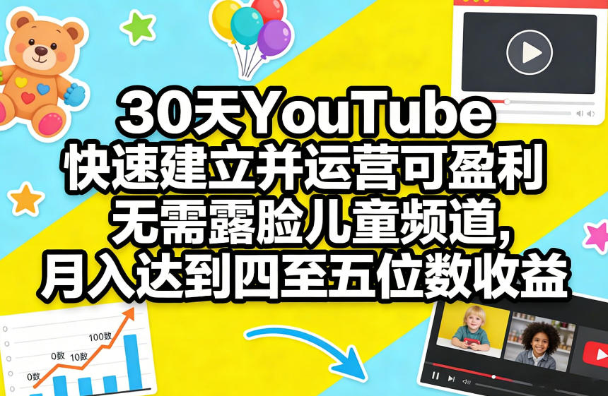 30天YouTube快速建立并运营可盈利无需露脸儿童频道,月入达到四至五位数收益-星空网创资源
