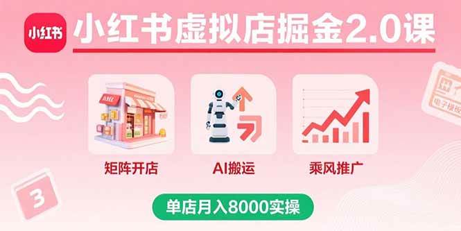 (15929期)小红书虚拟店掘金2.0课,矩阵开店+AI搬运+乘风推广,单店月入8000实操-星空网创资源