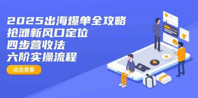2025出海爆单全攻略:抢滩新风口定位+四步营收法+六阶实操流程-星空网创资源