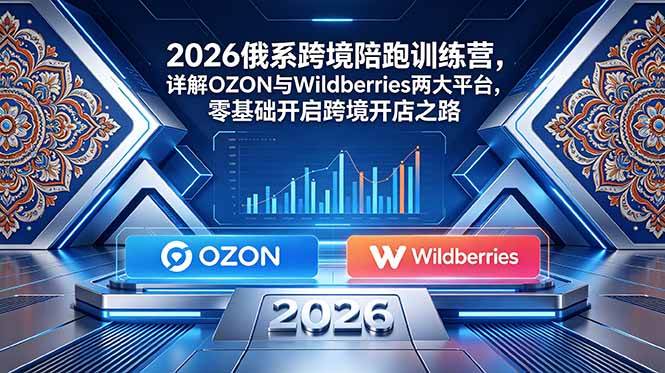 (18846期)2026俄系跨境陪跑训练营,详解OZON与Wildberries两大平台,零基础开启跨境开店之路-星空网创资源