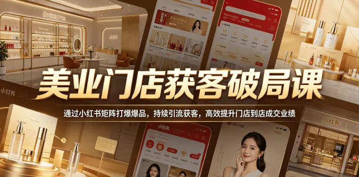 美业门店获客破局课，通过小红书矩阵打爆爆品，持续引流获客，高效提升门店到店成交业绩-星空网创资源