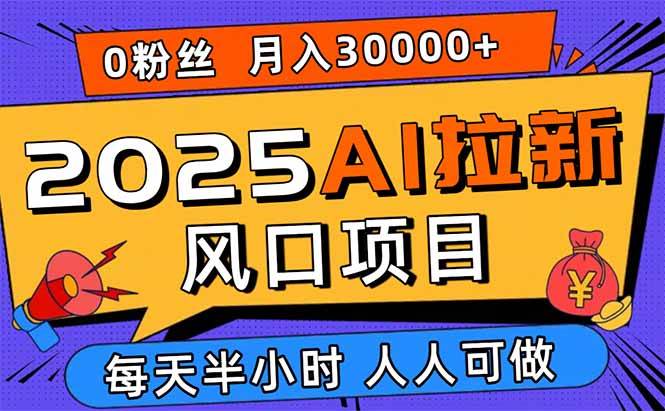 （15984期）2025AI拉新风口项目，0粉0基础月入30000+新手小白轻松学会-星空网创资源