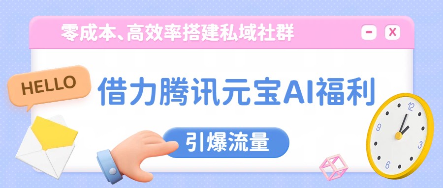 借力腾讯元宝AI福利,零成本、高效率搭建私域社群,引爆流量 借力腾讯元宝AI福利,零成本、高效率搭建私域社群,引爆流量