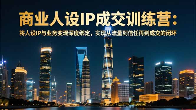 商业人设IP成交训练营-12月:将人设IP与业务变现深度绑定,从流量到信任再到成交闭环-星空网创资源