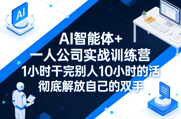 AI智能体+一人公司实战训练营,1小时干完别人10小时的活,彻底解放自己的双手-星空网创资源
