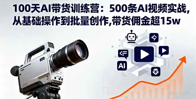(16165期)100天AI带货训练营:500条AI视频实战,从基础操作到批量创作,带货佣金超15w-星空网创资源
