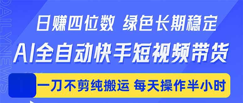 (18418期)日入四位数!Ai全自动快手短视频带货,绿色长期稳定,一刀不剪纯搬运,每天操作半小时-星空网创资源