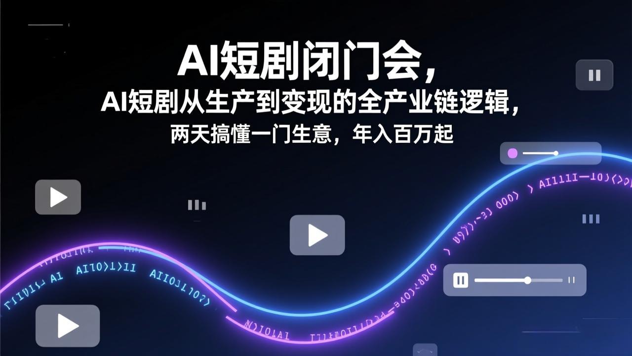 AI短剧闭门会,AI短剧从生产到变现的全产业链逻辑,两天搞懂一门生意,年入百万起-星空网创资源