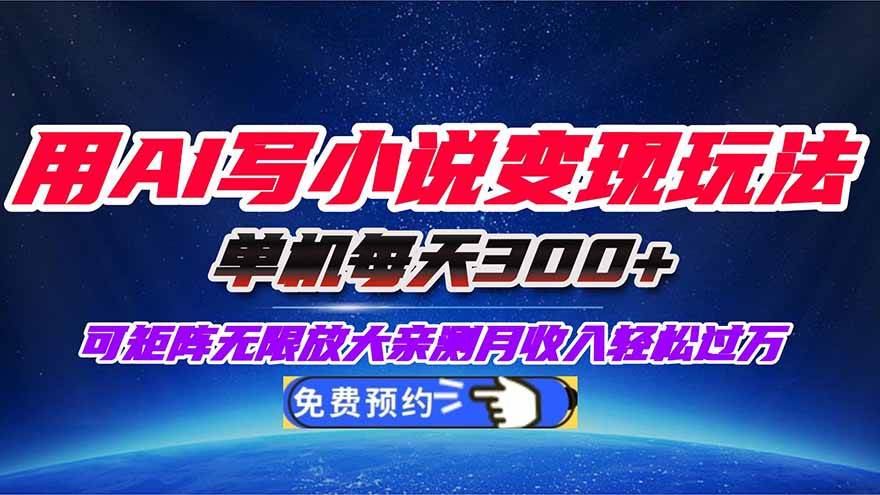 (16412期)用AI写小说变现玩法,单机每天300+可矩阵无限放大,亲测小白也能轻松月…-星空网创资源