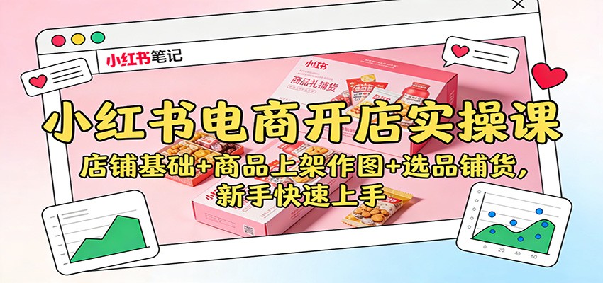 小红书电商开店实操课：店铺基础+商品上架作图+选品铺货，新手快速上手-星空网创资源
