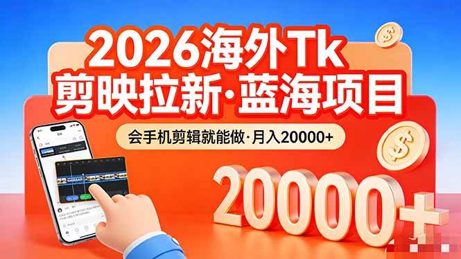 (17929期)26年最新海外Tk剪映拉新,蓝海项目,会手机剪辑就可以做,月入20000+-星空网创资源