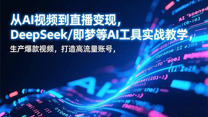 从AI视频到直播变现,DeepSeek/即梦等AI工具实战教学,生产爆款视频,打造高流量账号-星空网创资源