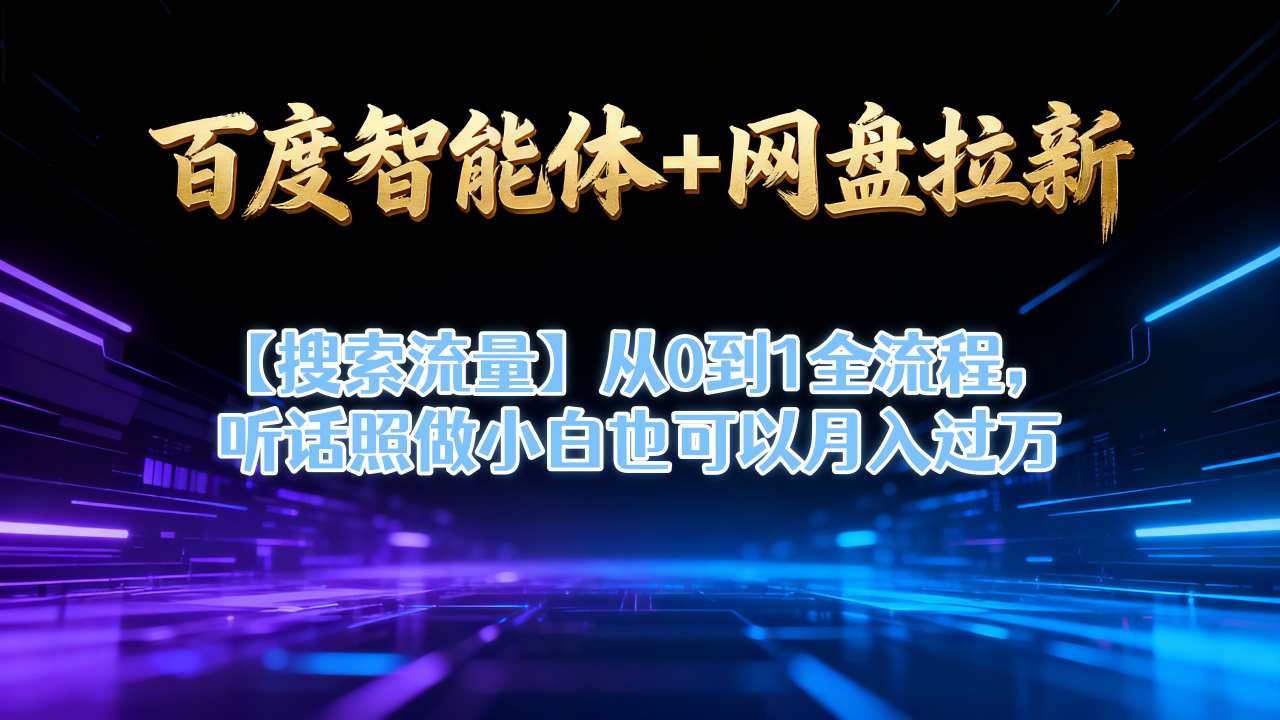 百度智能体+网盘拉新【搜索流量】从0到1全流程，听话照做小白也可以月入过1W-星空网创资源