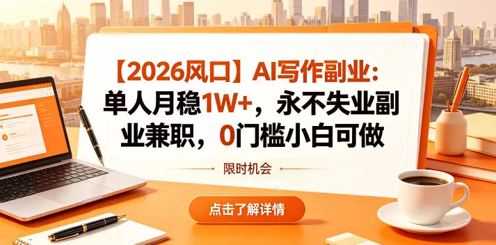【2026风口】AI写作副业:单人月稳1W+,永不失业副业兼职,0门槛小白可做【揭秘】-星空网创资源