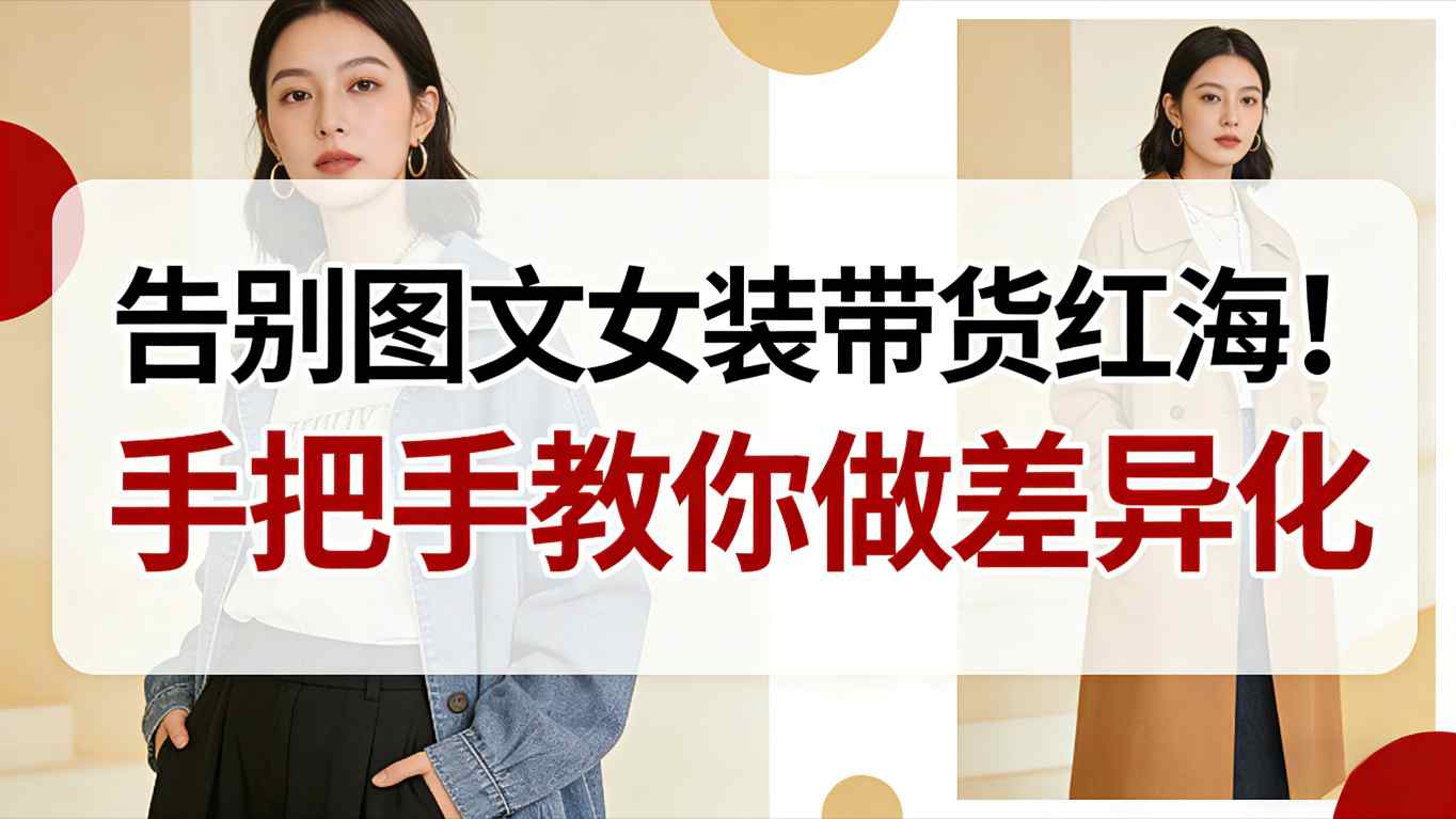 告别图文女装带货红海!手把手教你做差异化,新手也能弯道超车-星空网创资源