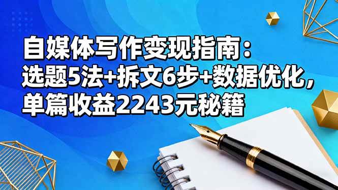 (16378期)自媒体写作变现指南:选题5法+拆文6步+数据优化,单篇收益2243元秘籍-星空网创资源