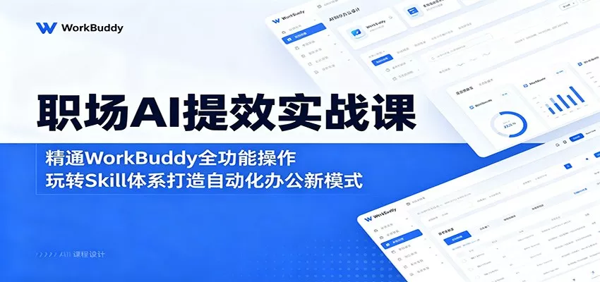 职场AI提效实战课：精通WorkBuddy全功能操作，玩转Skill体系打造自动化办公新模式-星空网创资源