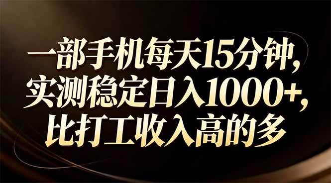 (17352期)一部手机每天15分钟,实测稳定日入1000+,比打工收入还高 (17352期)一部手机每天15分钟,实测稳定日入1000+,比打工收入还高