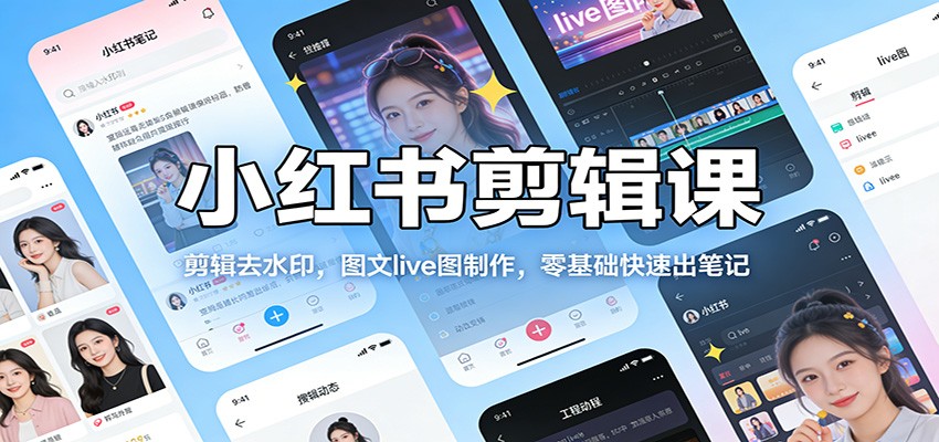 小红书剪辑课：剪辑去水印，图文live图制作，零基础快速出笔记-星空网创资源