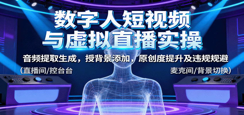 数字人短视频与虚拟直播实操,音频提取生成,背景添加,原创度提升及违规规避-星空网创资源