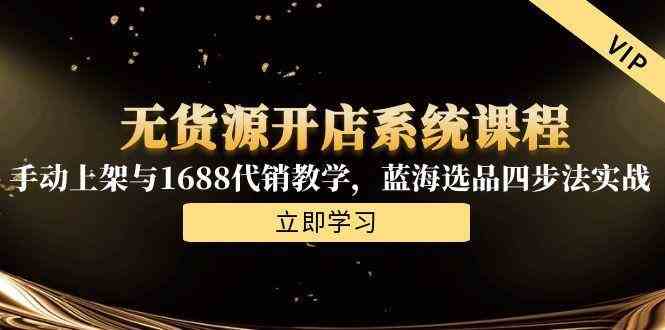无货源开店系统课程，手动上架与1688代销教学，蓝海选品四步法实战-星空网创资源