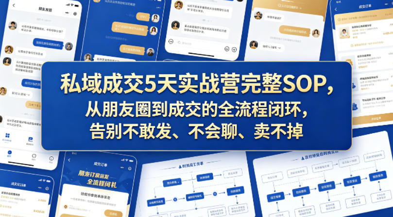 私域成交5天实战营完整SOP，从朋友圈到成交的全流程闭环，告别不敢发、不会聊、卖不掉-星空网创资源