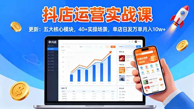 (16420期)抖店运营实战课-更新:五大核心模块,40+实操场景,单店日发万单月入10w+-星空网创资源