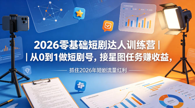2026零基础短剧达人训练营|从0到1做短剧号,接星图任务賺收益,抓住2026年短剧流量红利-星空网创资源