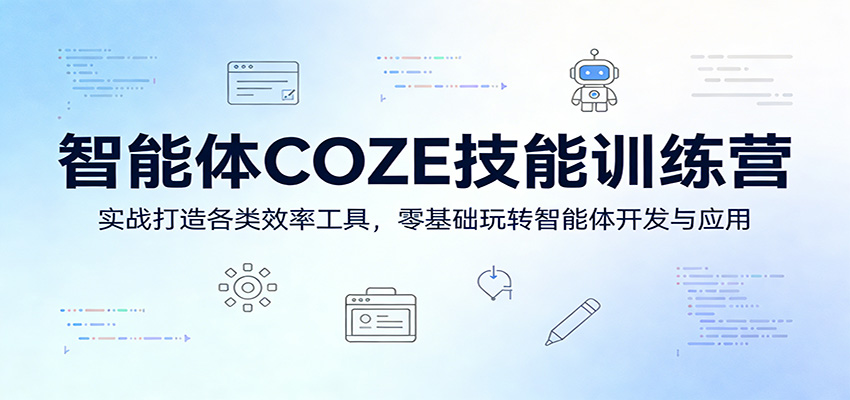 智能体COZE技能训练营：实战打造各类效率工具，零基础玩转智能体开发与应用-星空网创资源