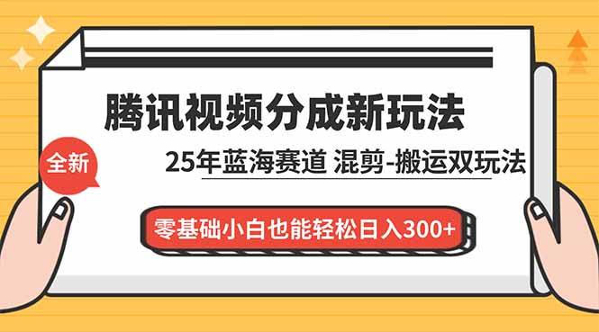 （16796期）腾讯视频分成计划最新教程：25年蓝海赛道，混剪、搬运双玩法，零基础小白也能轻松日入300+-星空网创资源