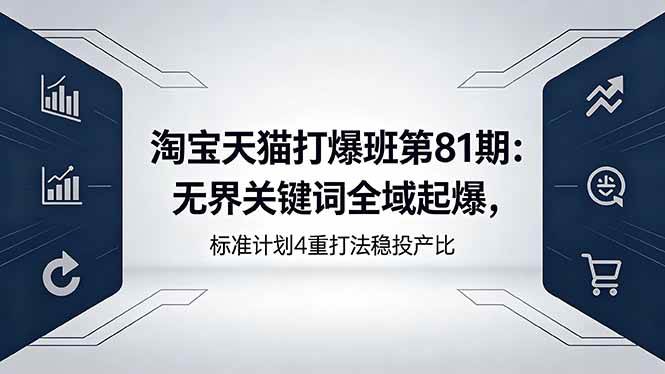 （18394期）淘宝天猫打爆班第81期：无界关键词全域起爆，标准计划4重打法稳投产比-星空网创资源