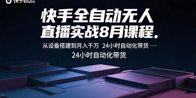 (15892期)快手全自动无人直播实战8月课程:从设备搭建到月入千万 24小时自动化带货-星空网创资源